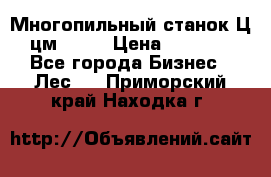  Многопильный станок Ц6 (цм-200) › Цена ­ 550 000 - Все города Бизнес » Лес   . Приморский край,Находка г.